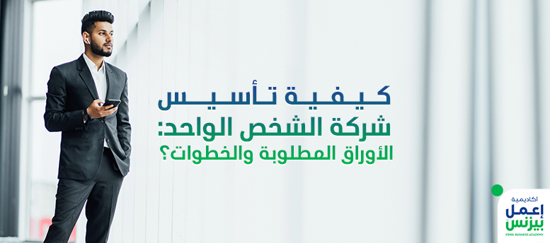 كيفية تأسيس شركة الشخص الواحد: الأوراق المطلوبة والخطوات؟ 